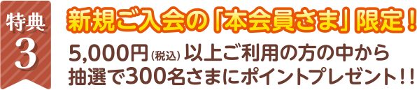 特典3　新規ご入会の本会員さま限定！